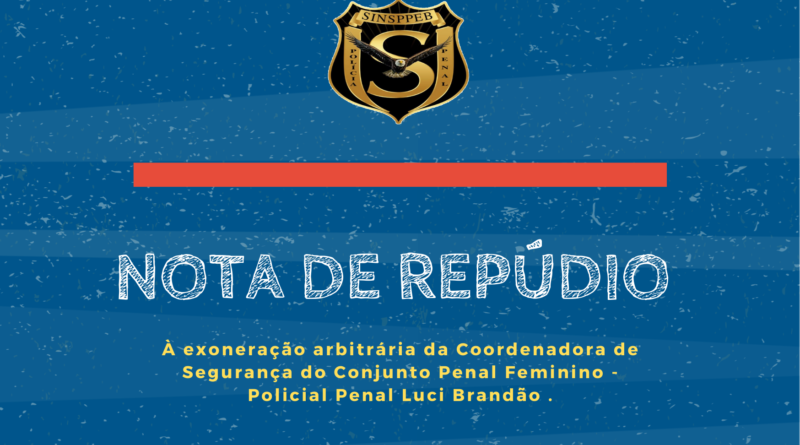 Nota de Repúdio À exoneração arbitrária da Coordenadora de Segurança do Conjunto Penal Feminino – Policial Penal Luci Brandão .